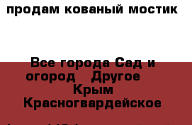 продам кованый мостик  - Все города Сад и огород » Другое   . Крым,Красногвардейское